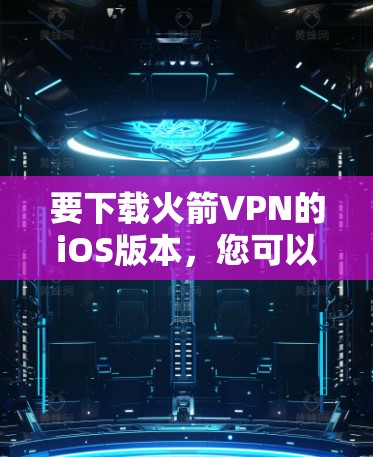 要下载火箭VPN的iOS版本，您可以按照以下步骤操作