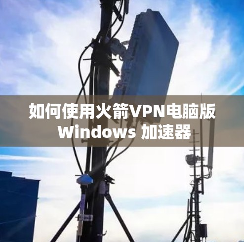如何使用火箭VPN电脑版 Windows 加速器 如何使用火箭VPN电脑版 Windows 加速器