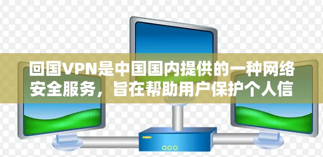 回国VPN是中国国内提供的一种网络安全服务,旨在帮助用户保护个人信息和网络环境。以下是对回国VPN的详细分析 回国VPN是中国国内提供的一种网络安全服务,旨在帮助用户保护个人信息和网络环境。以下是对回国VPN的详细分析