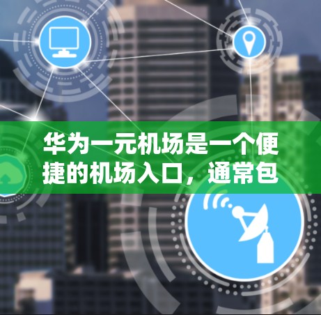 华为一元机场是一个便捷的机场入口，通常包括机场地址、交通信息和预订服务。以下是下载华为一元机场的具体步骤