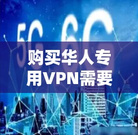 购买华人专用VPN需要综合考虑以下几个方面 购买华人专用VPN需要综合考虑以下几个方面