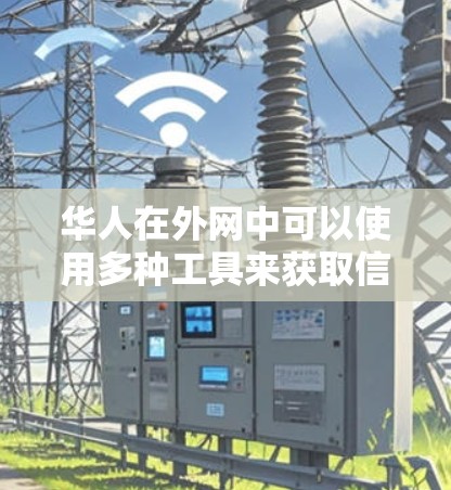 华人在外网中可以使用多种工具来获取信息、交流和学习。以下是一些常见的华人外网工具 华人在外网中可以使用多种工具来获取信息、交流和学习。以下是一些常见的华人外网工具