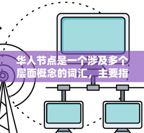 华人节点是一个涉及多个层面概念的词汇,主要指与华人社区相关的网络群体、组织或活动。以下是对其可能含义的详细解释 华人节点是一个涉及多个层面概念的词汇,主要指与华人社区相关的网络群体、组织或活动。以下是对其可能含义的详细解释
