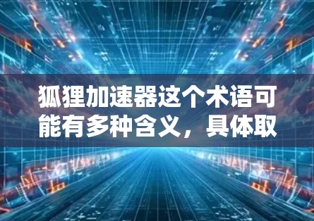 狐狸加速器这个术语可能有多种含义，具体取决于上下文。以下是一些可能的解释和解决方案