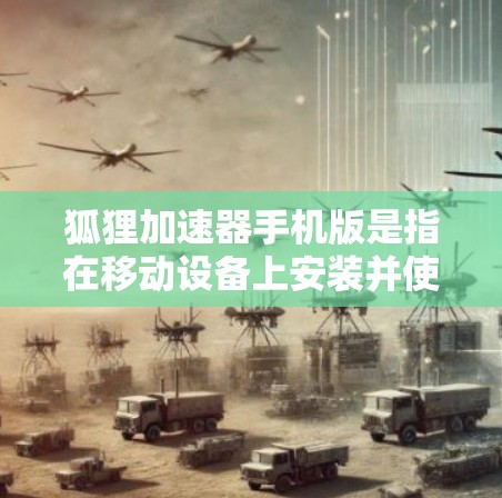 狐狸加速器手机版是指在移动设备上安装并使用狐狸 accelerate 的加速功能。以下是一些狐狸 accelerate 的特点和使用方法