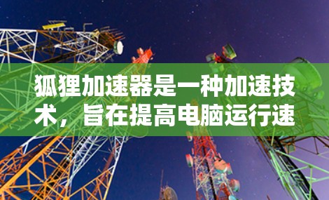 狐狸加速器是一种加速技术，旨在提高电脑运行速度。以下是对狐狸加速器的详细介绍，包括其功能、使用方法、适用性以及其他考虑因素