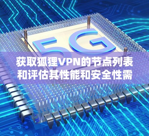 获取狐狸VPN的节点列表和评估其性能和安全性需要综合考虑多种渠道和方法。以下是一个分步指南