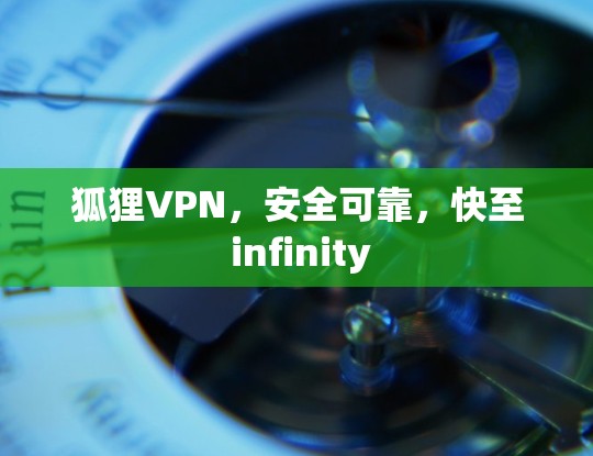 狐狸VPN,安全可靠,快至 infinity 狐狸VPN,安全可靠,快至 infinity