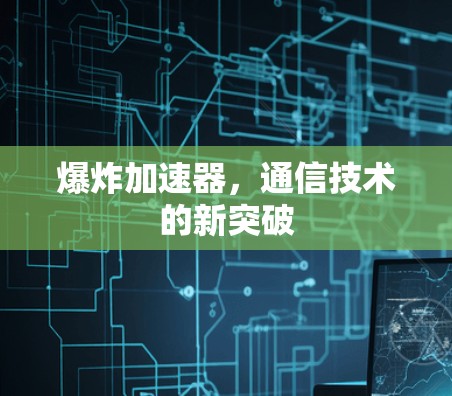 爆炸加速器,通信技术的新突破 爆炸加速器,通信技术的新突破