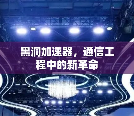 黑洞加速器，通信工程中的新革命