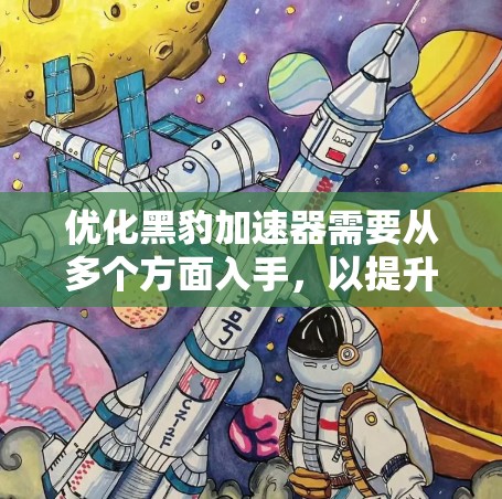 优化黑豹加速器需要从多个方面入手,以提升下载速度和体验。以下是一个结构化的优化建议 优化黑豹加速器需要从多个方面入手,以提升下载速度和体验。以下是一个结构化的优化建议