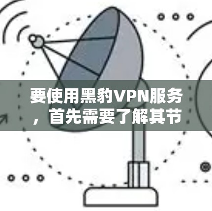 要使用黑豹VPN服务,首先需要了解其节点列表和选择适合的网络连接。以下是一个概述,供参考 要使用黑豹VPN服务,首先需要了解其节点列表和选择适合的网络连接。以下是一个概述,供参考
