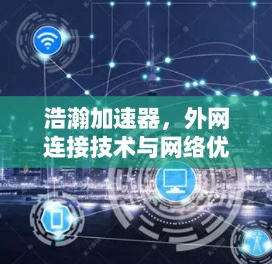浩瀚加速器，外网连接技术与网络优化