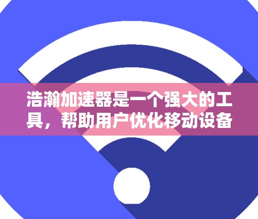 浩瀚加速器是一个强大的工具,帮助用户优化移动设备的性能。以下是一些推荐的加速器列表,涵盖了不同类型的设备和应用场景,帮助您找到最适合的工具 浩瀚加速器是一个强大的工具,帮助用户优化移动设备的性能。以下是一些推荐的加速器列表,涵盖了不同类型的设备和应用场景,帮助您找到最适合的工具