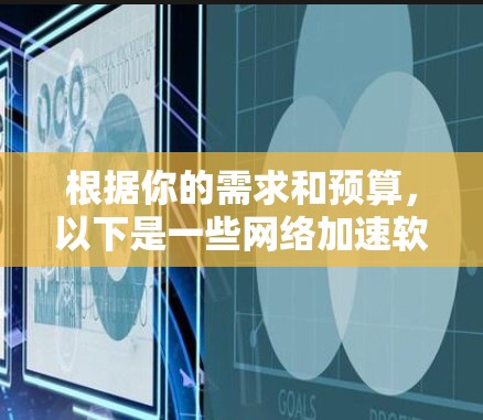 根据你的需求和预算,以下是一些网络加速软件的推荐,涵盖了你的各种可能性 根据你的需求和预算,以下是一些网络加速软件的推荐,涵盖了你的各种可能性