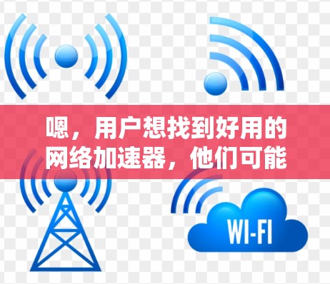 嗯,用户想找到好用的网络加速器,他们可能需要快速测试和管理网络流量。以下是一些推荐的网络加速器,它们各有特色,适合不同的需求 嗯,用户想找到好用的网络加速器,他们可能需要快速测试和管理网络流量。以下是一些推荐的网络加速器,它们各有特色,适合不同的需求