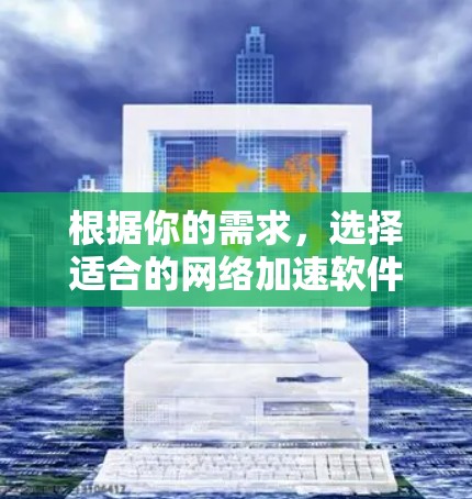 根据你的需求,选择适合的网络加速软件如下 根据你的需求,选择适合的网络加速软件如下