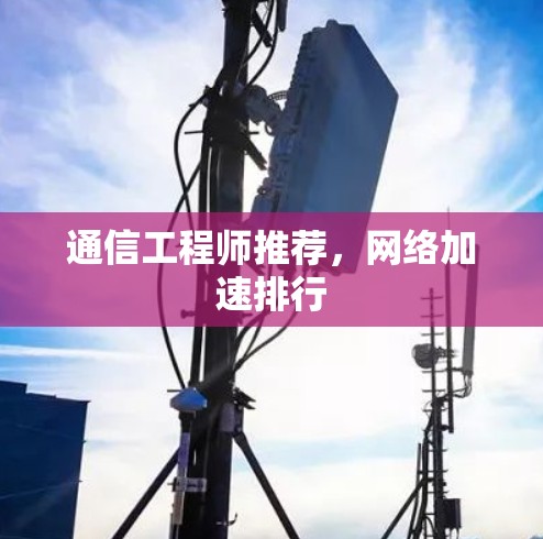 通信工程师推荐,网络加速排行 通信工程师推荐,网络加速排行