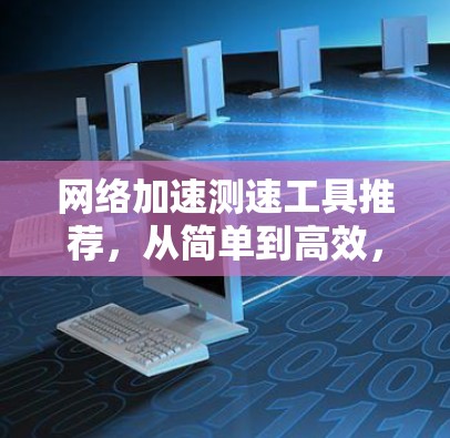 网络加速测速工具推荐，从简单到高效，提升网络带宽的实用指南