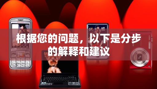根据您的问题，以下是分步的解释和建议