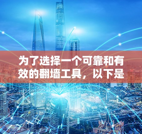 为了选择一个可靠和有效的翻墙工具,以下是一些关键步骤和建议 为了选择一个可靠和有效的翻墙工具,以下是一些关键步骤和建议