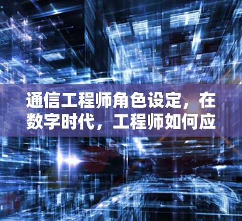 通信工程师角色设定，在数字时代，工程师如何应对网络挑战？