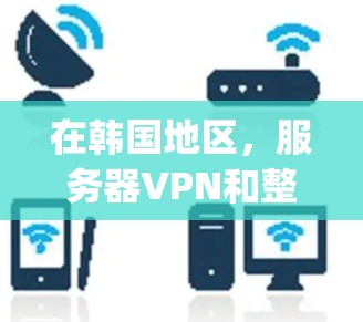 在韩国地区，服务器VPN和整个韩国地区的VPN服务是exist、Kapwing、NordVPN等公司的产品和服务。以下是一些关于韩国服务器VPN的详细信息