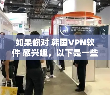如果你对 韩国VPN软件 感兴趣，以下是一些常用的 VPN 软件推荐，涵盖了不同的需求和使用便利性