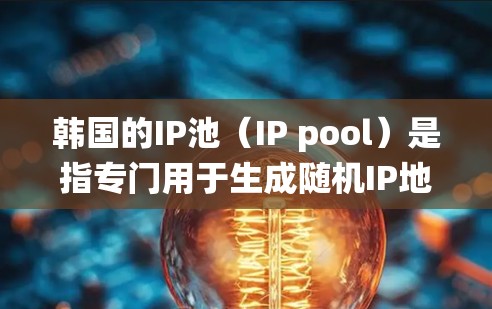 韩国的IP池(IP pool)是指专门用于生成随机IP地址的系统,这些IP地址通常用于游戏开发、网络测试、娱乐软件开发等用途。韩国的IP池公司主要集中在韩国的大型游戏公司和互联网企业中 韩国的IP池(IP pool)是指专门用于生成随机IP地址的系统,这些IP地址通常用于游戏开发、网络测试、娱乐软件开发等用途。韩国的IP池公司主要集中在韩国的大型游戏公司和互联网企业中