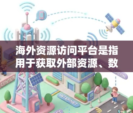 海外资源访问平台是指用于获取外部资源、数据或信息的在线平台或工具。这些平台通常以某种方式连接到国外的图书馆、研究机构、公司网站等，提供丰富的在线资源。以下是一些常见的海外资源访问平台