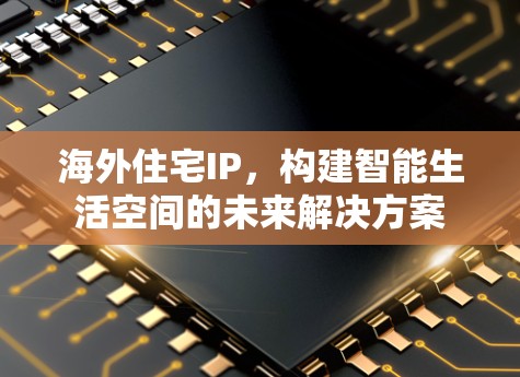 海外住宅IP，构建智能生活空间的未来解决方案