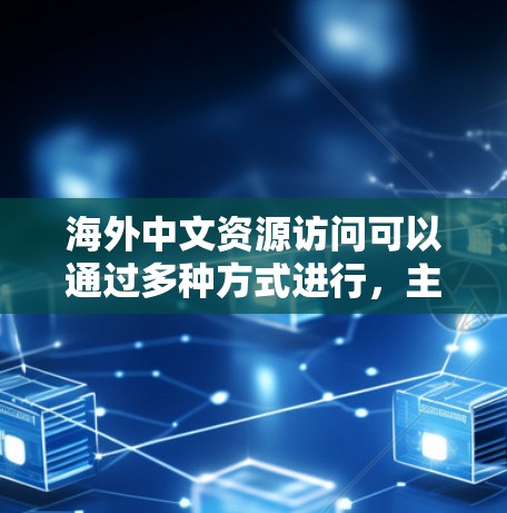 海外中文资源访问可以通过多种方式进行,主要包括以下几种方法 海外中文资源访问可以通过多种方式进行,主要包括以下几种方法