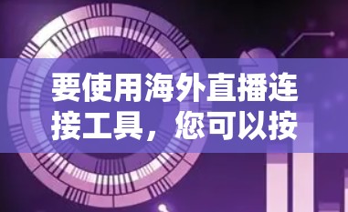 要使用海外直播连接工具，您可以按照以下步骤进行
