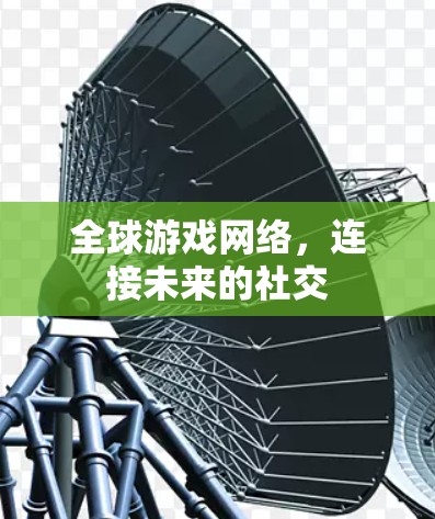全球游戏网络,连接未来的社交 全球游戏网络,连接未来的社交