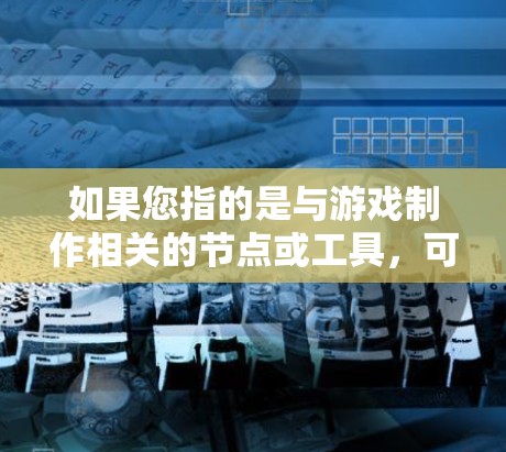 如果您指的是与游戏制作相关的节点或工具，可以在以下方面寻找信息
