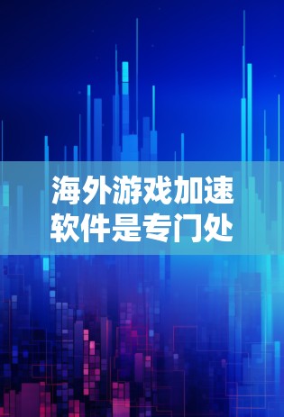 海外游戏加速软件是专门处理在海外发行的游戏，帮助用户将本地下载的游戏直接部署到目标平台。以下是详细的步骤和建议，帮助您找到和使用海外游戏加速软件