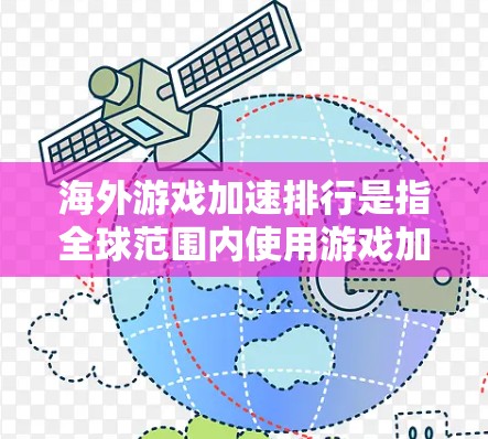 海外游戏加速排行是指全球范围内使用游戏加速器加速游戏性能的玩家、加速器制造商及其市场表现。以下是一些关于海外游戏加速排行的详细信息 海外游戏加速排行是指全球范围内使用游戏加速器加速游戏性能的玩家、加速器制造商及其市场表现。以下是一些关于海外游戏加速排行的详细信息