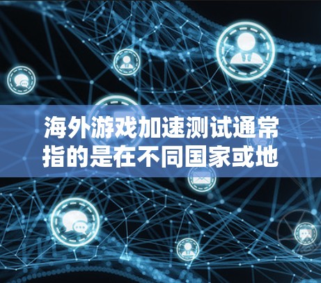 海外游戏加速测试通常指的是在不同国家或地区的环境中运行游戏,以评估其性能、优化游戏体验或进行测试和比较。以下是一些可能的步骤和方法 海外游戏加速测试通常指的是在不同国家或地区的环境中运行游戏,以评估其性能、优化游戏体验或进行测试和比较。以下是一些可能的步骤和方法