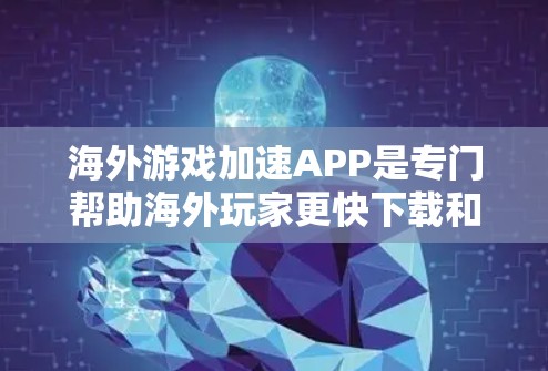 海外游戏加速APP是专门帮助海外玩家更快下载和使用游戏的工具。这些APP通常针对特定设备和平台,如PC、手机、平板等,提供多种功能以提升下载和体验。以下是一些常见的海外游戏加速APP及其功能 海外游戏加速APP是专门帮助海外玩家更快下载和使用游戏的工具。这些APP通常针对特定设备和平台,如PC、手机、平板等,提供多种功能以提升下载和体验。以下是一些常见的海外游戏加速APP及其功能