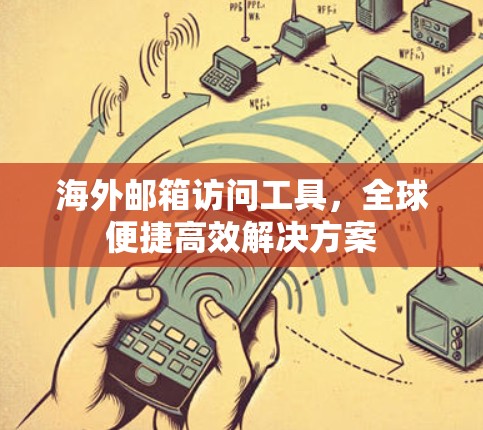 海外邮箱访问工具,全球便捷高效解决方案 海外邮箱访问工具,全球便捷高效解决方案