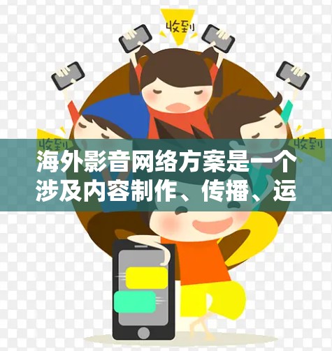 海外影音网络方案是一个涉及内容制作、传播、运营和管理的整合计划，旨在将国内或本土化的影视内容带到国际市场上。以下是一个全面的海外影音网络方案的框架，供你参考