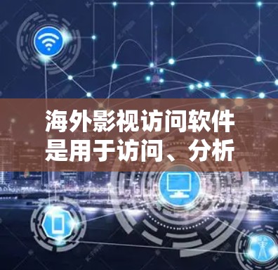 海外影视访问软件是用于访问、分析和制作国外影视作品的工具,广泛应用于电影拍摄、制作、传播和研究。以下是对这些软件的详细介绍 海外影视访问软件是用于访问、分析和制作国外影视作品的工具,广泛应用于电影拍摄、制作、传播和研究。以下是对这些软件的详细介绍