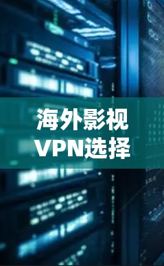 海外影视VPN选择,选择关键,防范陷阱 海外影视VPN选择,选择关键,防范陷阱