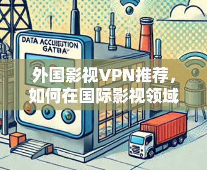 外国影视VPN推荐，如何在国际影视领域避开封锁