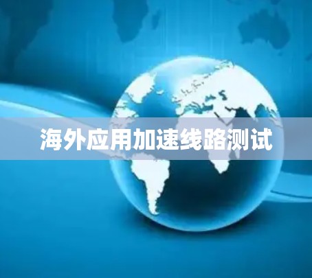 海外应用加速线路测试 海外应用加速线路测试