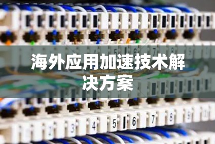 海外应用加速技术解决方案 海外应用加速技术解决方案