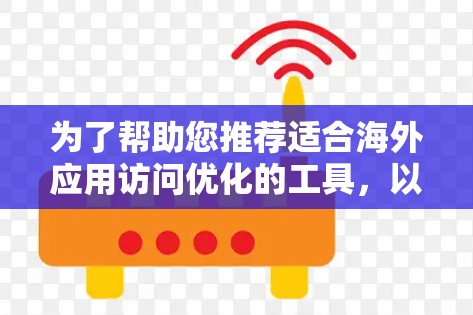 为了帮助您推荐适合海外应用访问优化的工具,以下是一些推荐的选项,每个工具都有其特定的适用场景,取决于您的业务需求和网络环境 为了帮助您推荐适合海外应用访问优化的工具,以下是一些推荐的选项,每个工具都有其特定的适用场景,取决于您的业务需求和网络环境