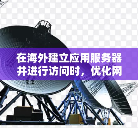 在海外建立应用服务器并进行访问时,优化网络访问线路是一个重要的步骤,以确保高效、安全和可靠的数据传输。以下是一些建议的优化方案,帮助您在海外应用访问线路中实现优化 在海外建立应用服务器并进行访问时,优化网络访问线路是一个重要的步骤,以确保高效、安全和可靠的数据传输。以下是一些建议的优化方案,帮助您在海外应用访问线路中实现优化