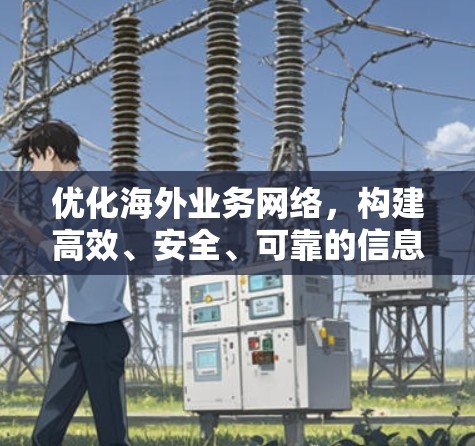 优化海外业务网络，构建高效、安全、可靠的信息传输平台