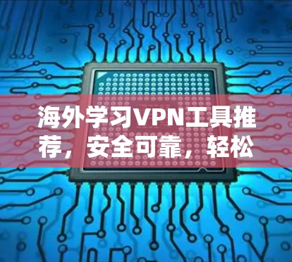 海外学习VPN工具推荐,安全可靠,轻松学习的高效解决方案 海外学习VPN工具推荐,安全可靠,轻松学习的高效解决方案